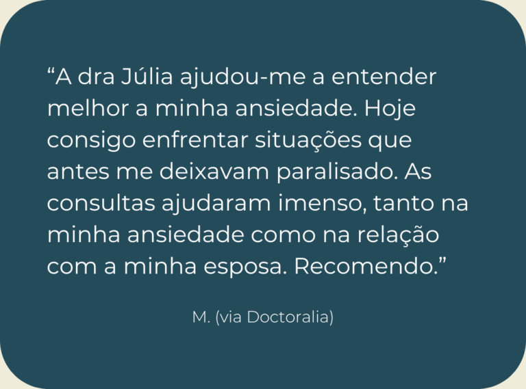 Testemunho de consulta de psicologia online: “A dra Júlia ajudou-me a entender melhor a minha ansiedade. Hoje consigo enfrentar situações que antes me deixavam paralisado. As consultas ajudaram imenso, tanto na minha ansiedade como na relação com a minha esposa. Recomendo.”
